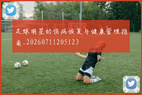 足球明星的伤病恢复与健康管理指南_20260711205123