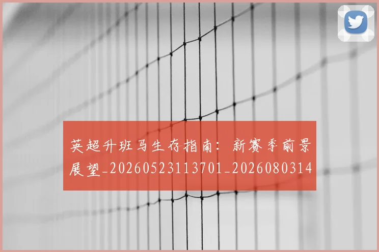 英超升班马生存指南:新赛季前景展望_20260523113701_20260803144807