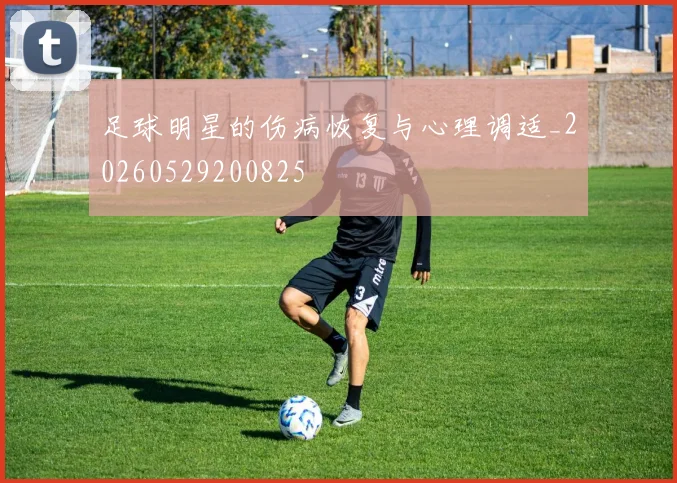 足球明星的伤病恢复与心理调适_20260529200825