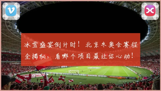 冰雪盛宴倒计时!北京冬奥会赛程全揭秘,看哪个项目最让你心动!_20260703215804