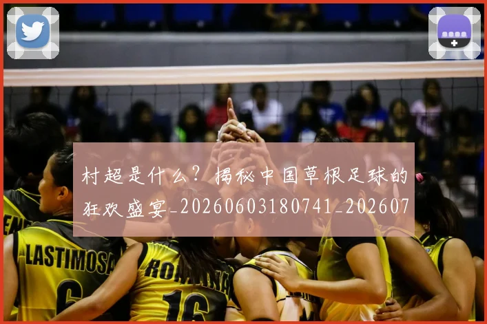 村超是什么?揭秘中国草根足球的狂欢盛宴_20260603180741_20260707022418_20260731175440