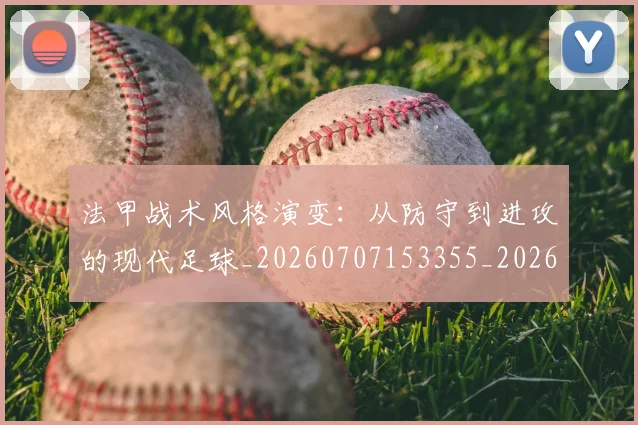 法甲战术风格演变：从防守到进攻的现代足球_20260707153355_20260801171948