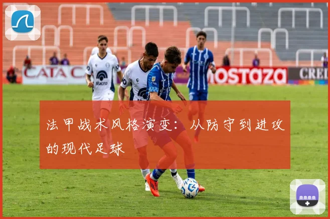 法甲战术风格演变：从防守到进攻的现代足球