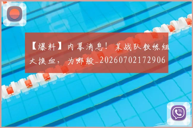 【爆料】内幕消息!某战队教练组大换血,为哪般_20260702172906