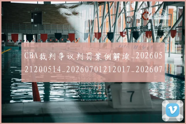 CBA裁判争议判罚案例解读_20260521200514_20260701212017_20260712050335