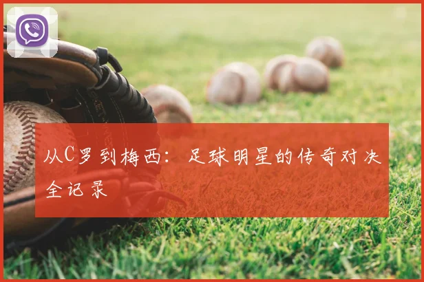 从C罗到梅西：足球明星的传奇对决全记录