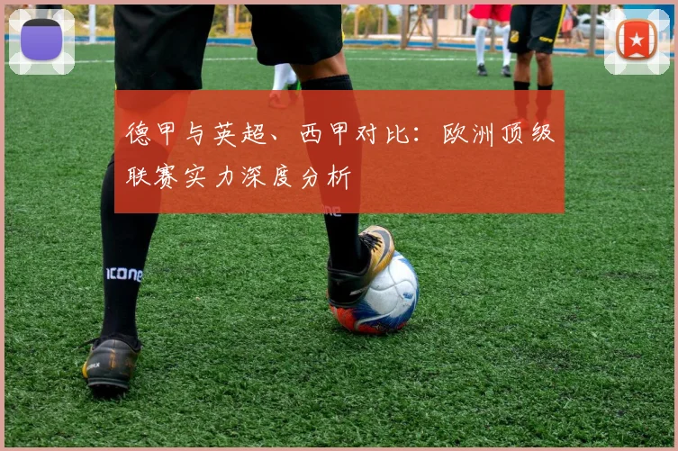 德甲与英超、西甲对比:欧洲顶级联赛实力深度分析