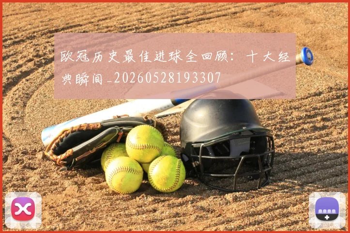 欧冠历史最佳进球全回顾:十大经典瞬间_20260528193307