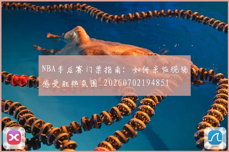 NBA季后赛门票指南:如何亲临现场感受狂热氛围_20260702194851
