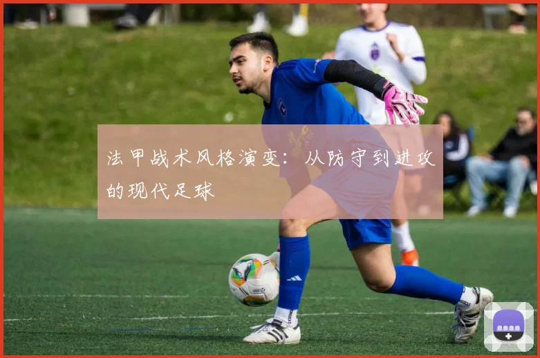 法甲战术风格演变:从防守到进攻的现代足球
