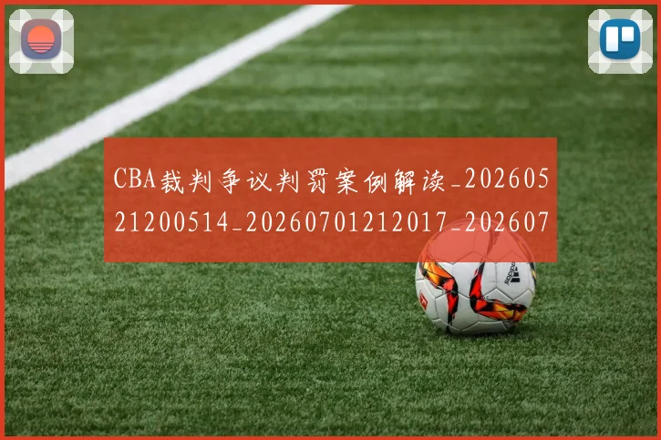 CBA裁判争议判罚案例解读_20260521200514_20260701212017_20260712050335