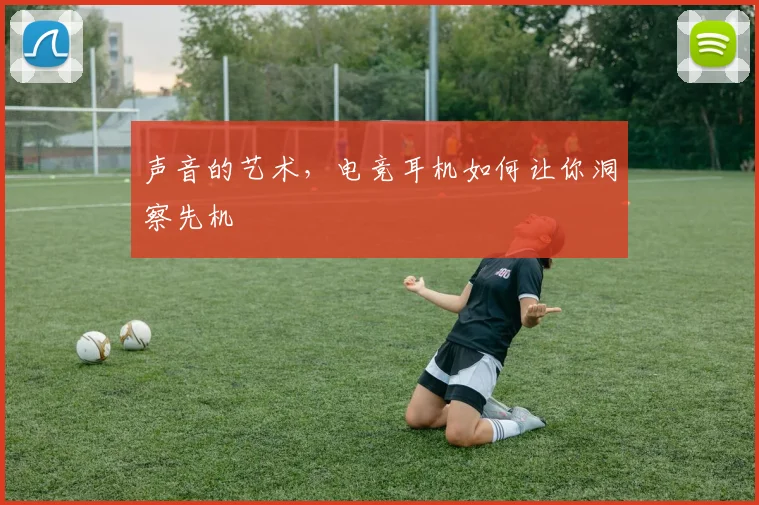声音的艺术,电竞耳机如何让你洞察先机