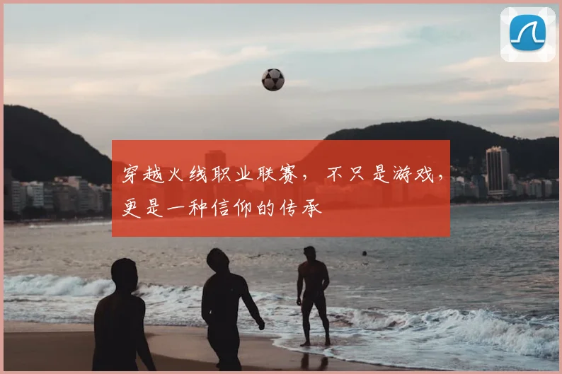 穿越火线职业联赛,不只是游戏,更是一种信仰的传承