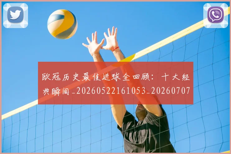 欧冠历史最佳进球全回顾：十大经典瞬间_20260522161053_20260707150631_20260801195512