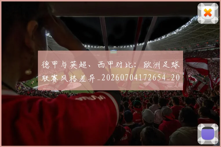 德甲与英超、西甲对比：欧洲足球联赛风格差异_20260704172654_20260722160552