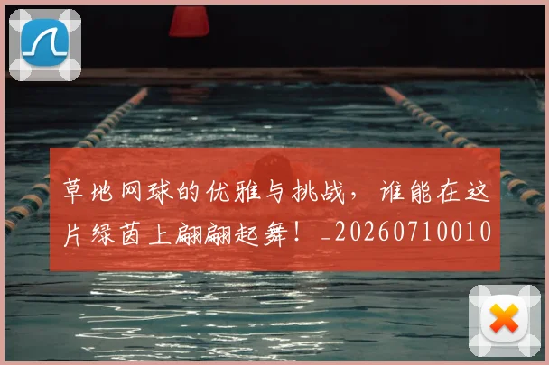 草地网球的优雅与挑战，谁能在这片绿茵上翩翩起舞！_20260710010824