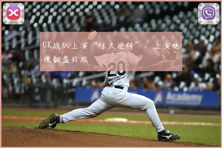 GK战队上演“惊天逆转”，上演绝境翻盘好戏